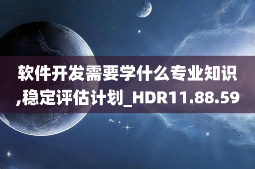 软件开发需要学什么专业知识,稳定评估计划_HDR11.88.59