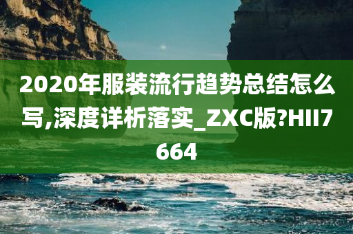 2020年服装流行趋势总结怎么写,深度详析落实_ZXC版?HII7664