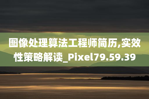 图像处理算法工程师简历,实效性策略解读_Pixel79.59.39