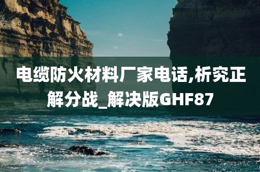 电缆防火材料厂家电话,析究正解分战_解决版GHF87