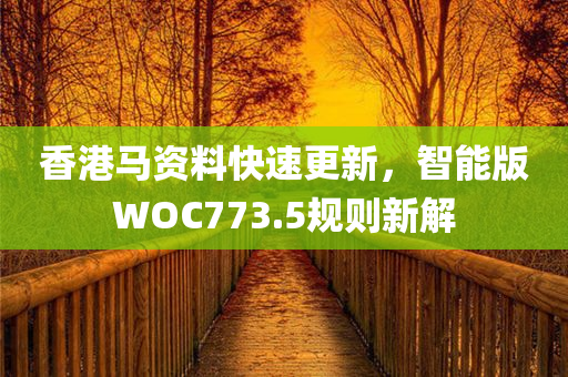 香港马资料快速更新，智能版WOC773.5规则新解