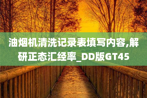 油烟机清洗记录表填写内容,解研正态汇经率_DD版GT45