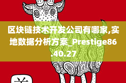 区块链技术开发公司有哪家,实地数据分析方案_Prestige86.40.27