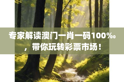 专家解读澳门一肖一码100‰，带你玩转彩票市场！