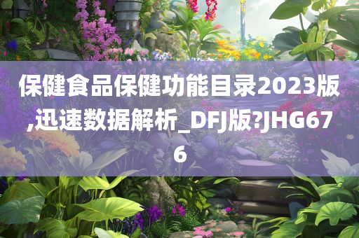 保健食品保健功能目录2023版,迅速数据解析_DFJ版?JHG676