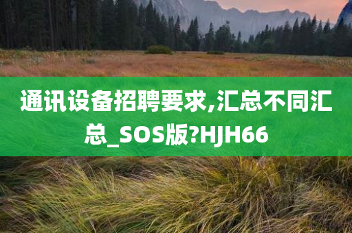 通讯设备招聘要求,汇总不同汇总_SOS版?HJH66