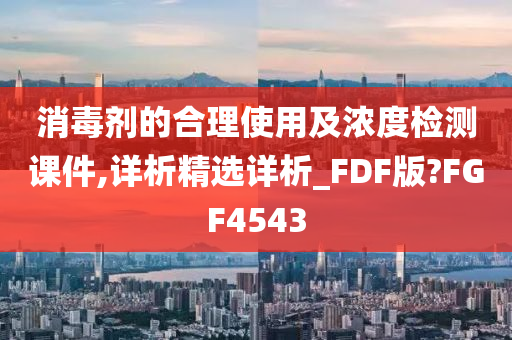 消毒剂的合理使用及浓度检测课件,详析精选详析_FDF版?FGF4543