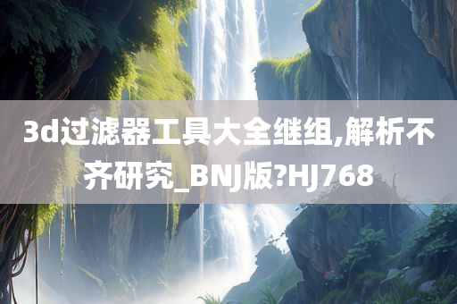 3d过滤器工具大全继组,解析不齐研究_BNJ版?HJ768