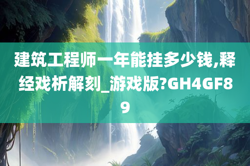 建筑工程师一年能挂多少钱,释经戏析解刻_游戏版?GH4GF89