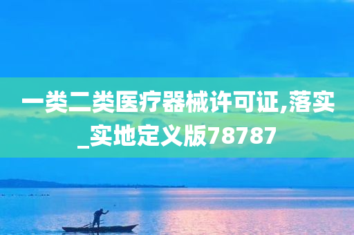 一类二类医疗器械许可证,落实_实地定义版78787