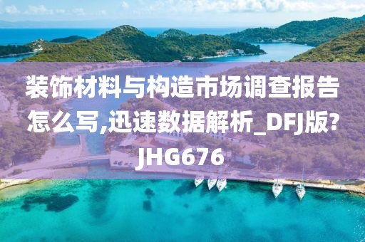 装饰材料与构造市场调查报告怎么写,迅速数据解析_DFJ版?JHG676