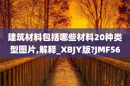 建筑材料包括哪些材料20种类型图片,解释_XBJY版?JMF56