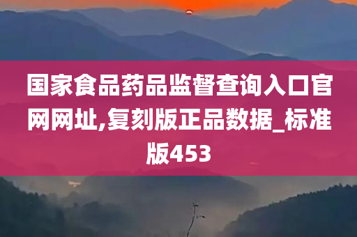 国家食品药品监督查询入口官网网址,复刻版正品数据_标准版453