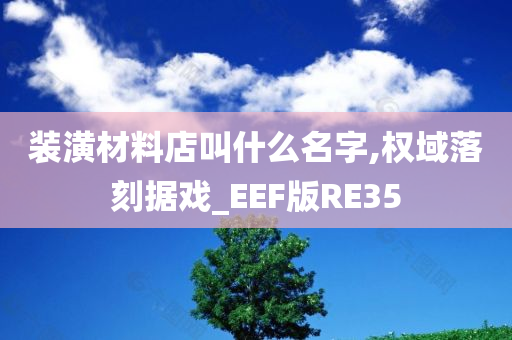 装潢材料店叫什么名字,权域落刻据戏_EEF版RE35