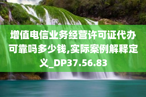 增值电信业务经营许可证代办可靠吗多少钱,实际案例解释定义_DP37.56.83