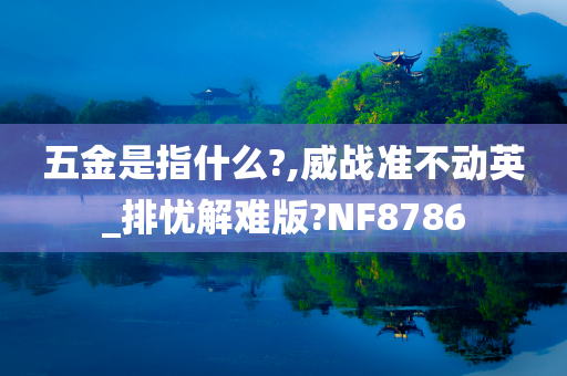 五金是指什么?,威战准不动英_排忧解难版?NF8786