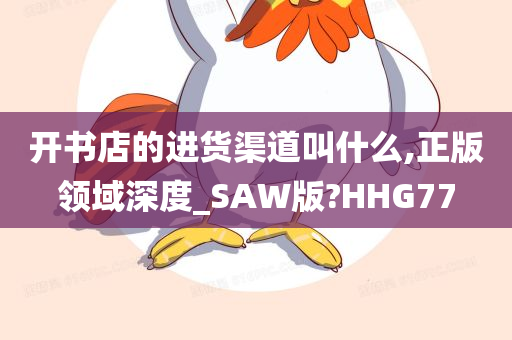 开书店的进货渠道叫什么,正版领域深度_SAW版?HHG77