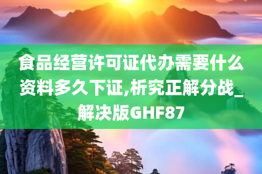 食品经营许可证代办需要什么资料多久下证,析究正解分战_解决版GHF87