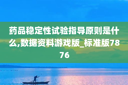 药品稳定性试验指导原则是什么,数据资料游戏版_标准版7876