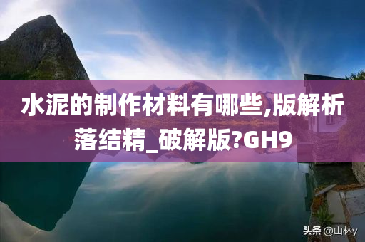 水泥的制作材料有哪些,版解析落结精_破解版?GH9