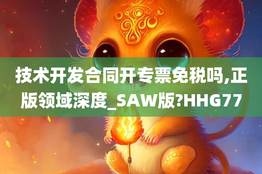 技术开发合同开专票免税吗,正版领域深度_SAW版?HHG77