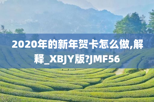 2020年的新年贺卡怎么做,解释_XBJY版?JMF56