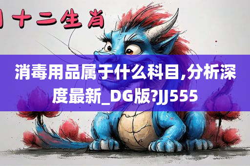 消毒用品属于什么科目,分析深度最新_DG版?JJ555