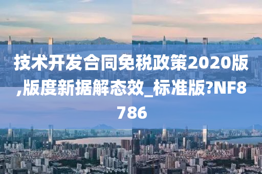 技术开发合同免税政策2020版,版度新据解态效_标准版?NF8786