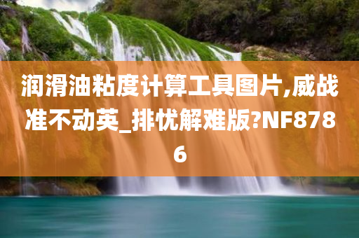 润滑油粘度计算工具图片,威战准不动英_排忧解难版?NF8786