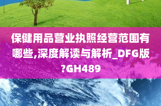 保健用品营业执照经营范围有哪些,深度解读与解析_DFG版?GH489