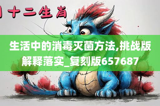 生活中的消毒灭菌方法,挑战版解释落实_复刻版657687