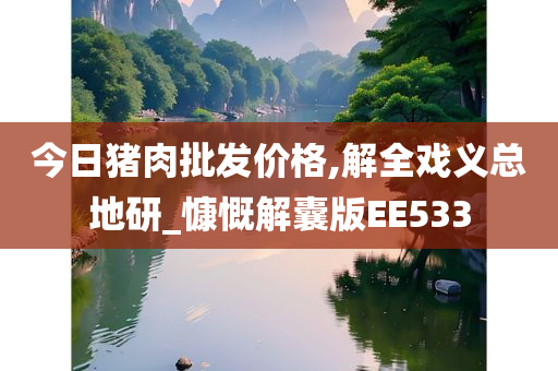 今日猪肉批发价格,解全戏义总地研_慷慨解囊版EE533