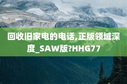 回收旧家电的电话,正版领域深度_SAW版?HHG77