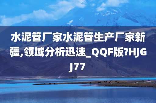 水泥管厂家水泥管生产厂家新疆,领域分析迅速_QQF版?HJGJ77