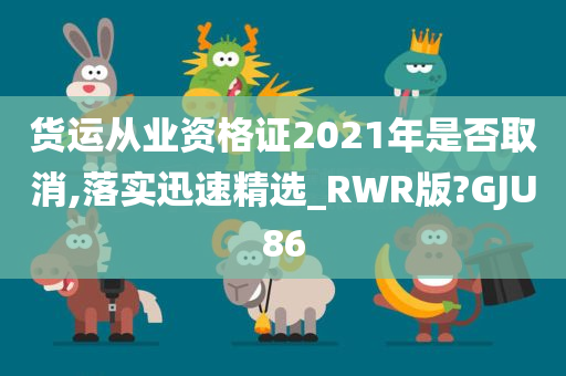 货运从业资格证2021年是否取消,落实迅速精选_RWR版?GJU86