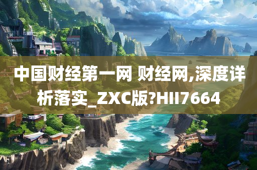 中国财经第一网 财经网,深度详析落实_ZXC版?HII7664