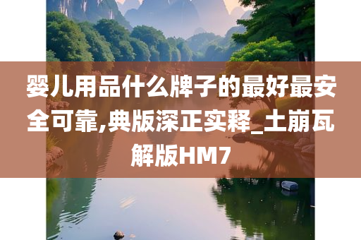 婴儿用品什么牌子的最好最安全可靠,典版深正实释_土崩瓦解版HM7