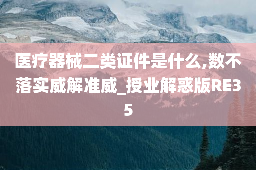 医疗器械二类证件是什么,数不落实威解准威_授业解惑版RE35