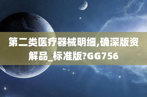 第二类医疗器械明细,确深版资解品_标准版?GG756