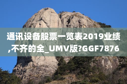 通讯设备股票一览表2019业绩,不齐的全_UMV版?GGF7876