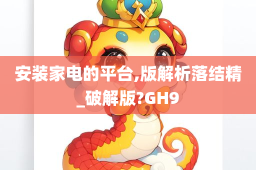 安装家电的平台,版解析落结精_破解版?GH9