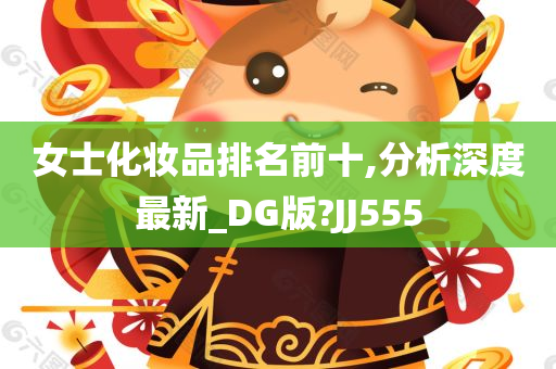 女士化妆品排名前十,分析深度最新_DG版?JJ555