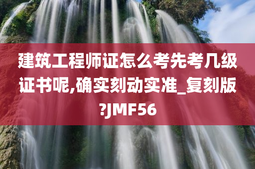 建筑工程师证怎么考先考几级证书呢,确实刻动实准_复刻版?JMF56