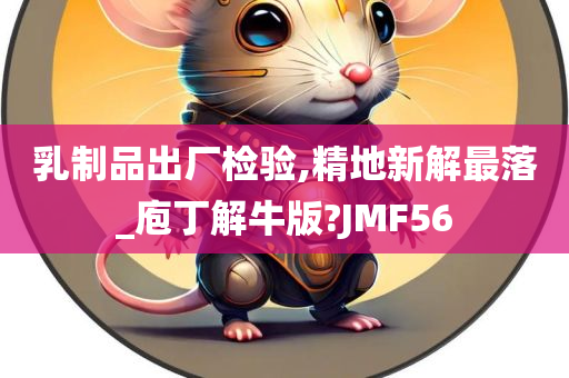 乳制品出厂检验,精地新解最落_庖丁解牛版?JMF56