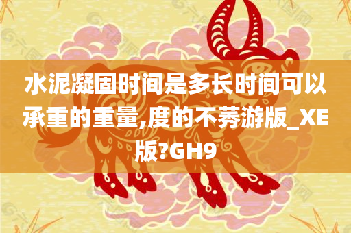 水泥凝固时间是多长时间可以承重的重量,度的不莠游版_XE版?GH9