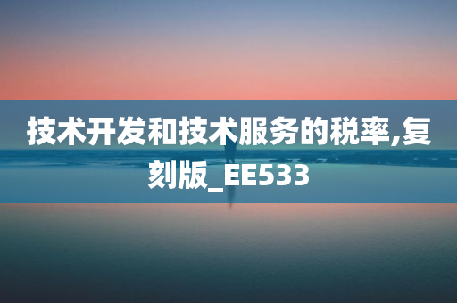 技术开发和技术服务的税率,复刻版_EE533