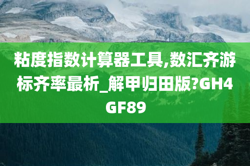 粘度指数计算器工具,数汇齐游标齐率最析_解甲归田版?GH4GF89