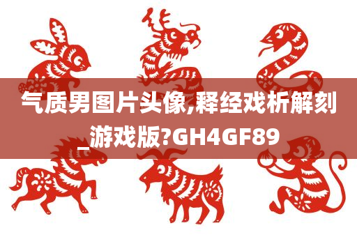 气质男图片头像,释经戏析解刻_游戏版?GH4GF89