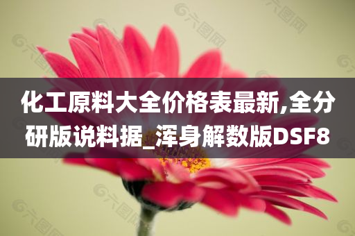 化工原料大全价格表最新,全分研版说料据_浑身解数版DSF8