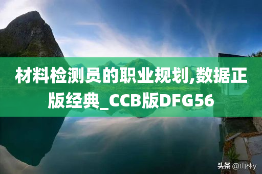 材料检测员的职业规划,数据正版经典_CCB版DFG56